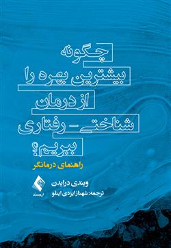 کتاب چگونه بیشترین بهره را از درمان شناختی - رفتاری ببریم؟