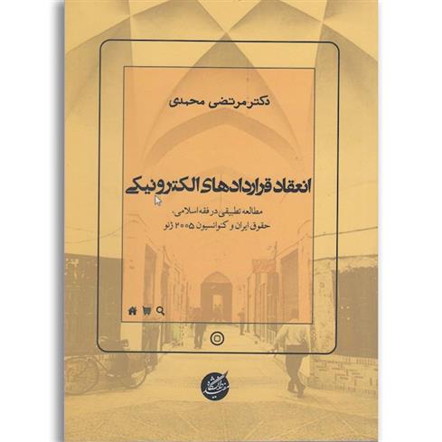 کتاب انعقاد قراردادهای الکترونیکی: مطالعه تطبیقی در فقه اسلامی، حقوق ایران و کنوانسیون 2005 ژنو