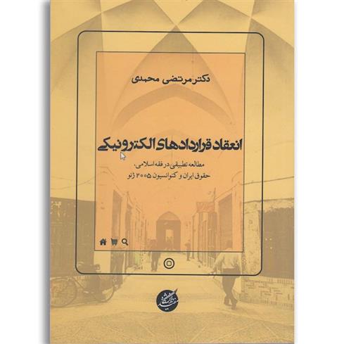 کتاب انعقاد قراردادهای الکترونیکی: مطالعه تطبیقی در فقه اسلامی، حقوق ایران و کنوانسیون 2005 ژنو;