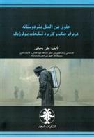 کتاب حقوق بین الملل بشر دوستانه در برابر جنگ و کاربرد تسلیحات بیولوژیک;