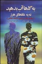 کتاب به گل ها آب بدهید نه به علفهای هرز