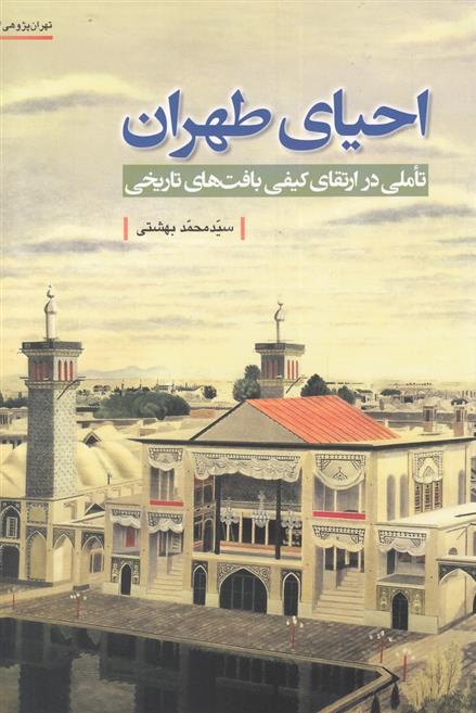 کتاب احیای طهران : تاملی در ارتقای کیفی بافت های تاریخی;