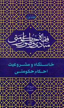 کتاب مبادی و اصول فقه حکومتی - جلد اول (خاستگاه و مشروعیت احکام حکومتی)
