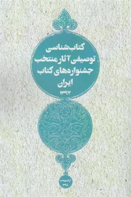 کتاب کتاب شناسی توصیفی آثار منتخب جشنواره های کتاب ایران 1397;