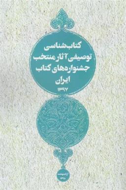 کتاب شناسی توصیفی آثار منتخب جشنواره های کتاب ایران 1397