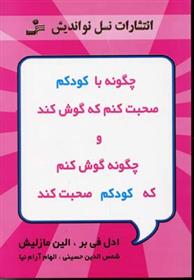 کتاب چگونه با کودکم صحبت کنم که گوش کند و چگونه گوش کنم که کودکم صحبت کند