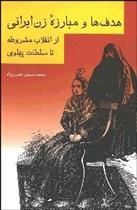 کتاب هدف ها و مبارزه زن ایرانی از انقلاب مشروطه تا سلطنت پهلوی;