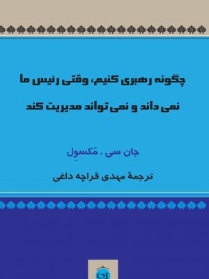 کتاب چگونه رهبری کنیم وقتی رئیس ما نمی داند و نمی تواند مدیریت کند