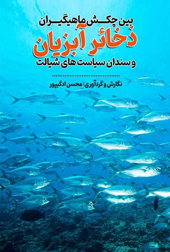  کتاب ذخائر آبزیان بین چکش ماهیگیران و سندان سیاست های شیلات